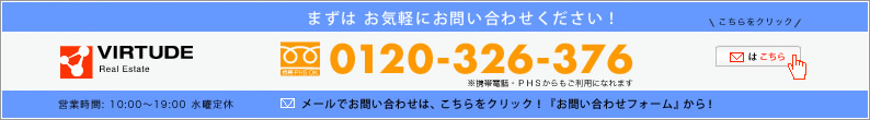 まずはお気軽にお問い合わせください！　フリーダイヤル0120-326-376 携帯電話・PHSからもご利用になれます。VIRTUDE(ヴィルトゥーヂ)営業時間10:00〜19:00水曜定休 メールでお問い合わせはこちらをクリック！お問い合わせフォームから！