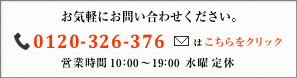 お気軽にお問い合わせください。0120-326-376 メールはこちらをクリック 営業時間10:00〜19:00 水曜定休
